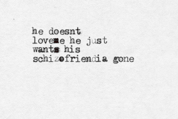 he doesnt loveme he just wants his schizofriendia gone 