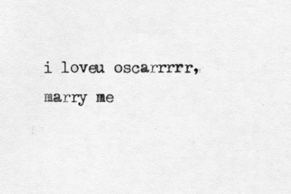 i loveu oscarrrrr, marry me