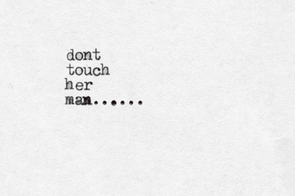 dont touch her man......