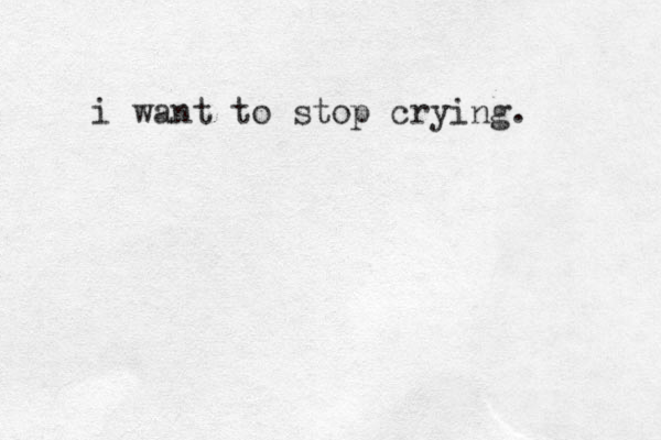 i want to stop crying. 