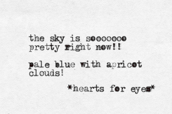 the sky is sooooooo pretty right now!! pale blue with apricot clouds! *hearts for eyes* 
