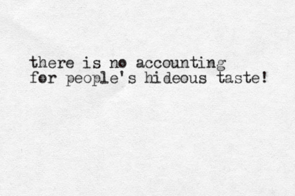 there is no accounting for people's hideous taste! 