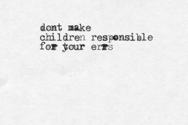 dont make children responsible for t your errs