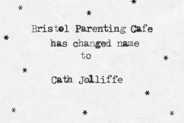 * * Bristol Parenting Cafe has changed name to Cath Jolliffe * * * * * * * * 