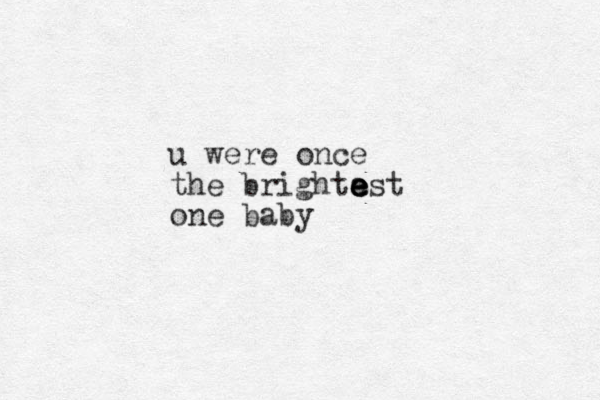 u were once the brighta est e e e one baby
