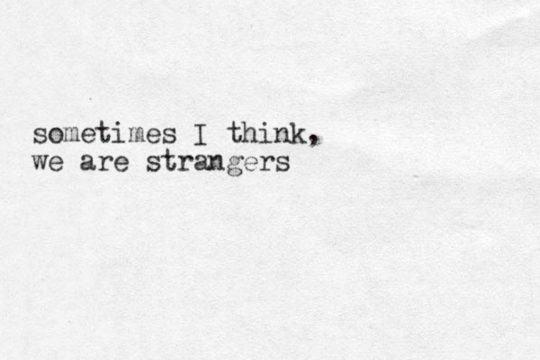 sometimes I think, we are strangers