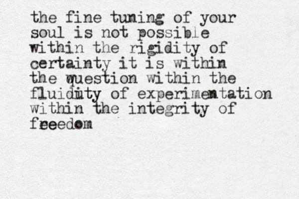the fine tuning of your soul is not possible within the rigidity of certainty it is within the w question within the fluiduty ity of experimentation within the integrity of fee reedom
