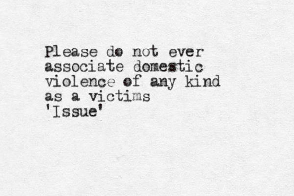 Please do not ever associate domestic violence of any kind as a victims 'Issue' 