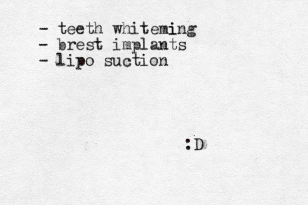 - teeth whitemi ing - brest implants - lipo suction :D