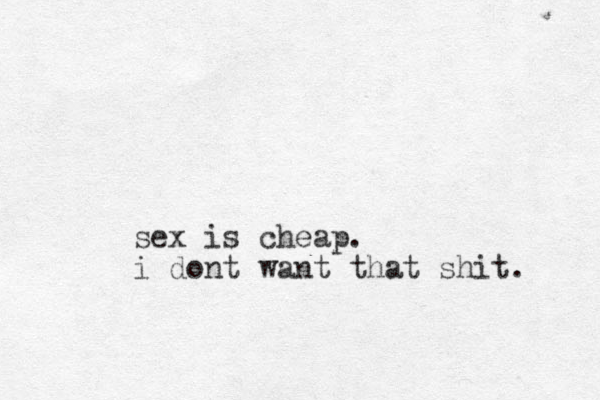 sex is cheap. i dont want that shit. 