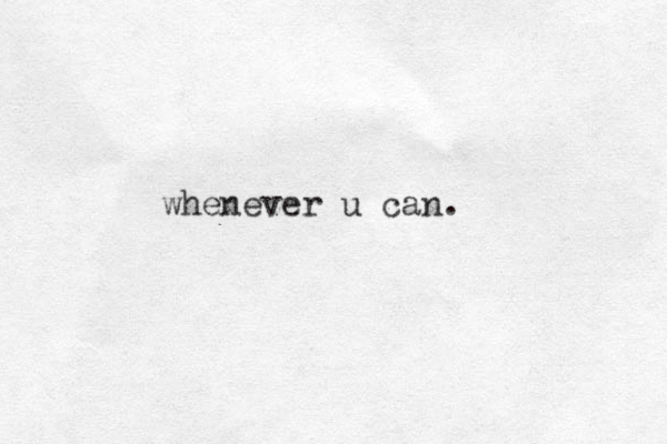 whenever u can.
