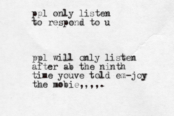 ppl only listen to respond to u ppl will only listen after ab the ninth time youve told em-joy the mobie,,,,.