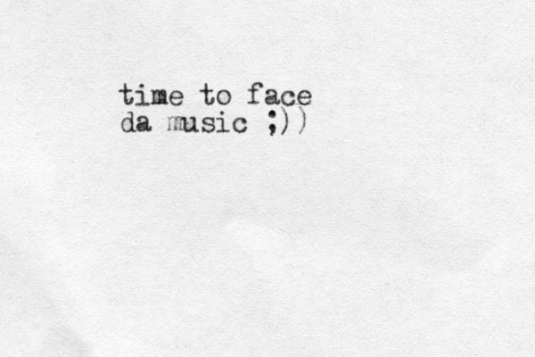 time to face da music ;))