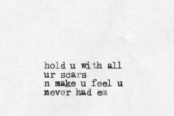 hold u with all ur scars n make u feel u never had em