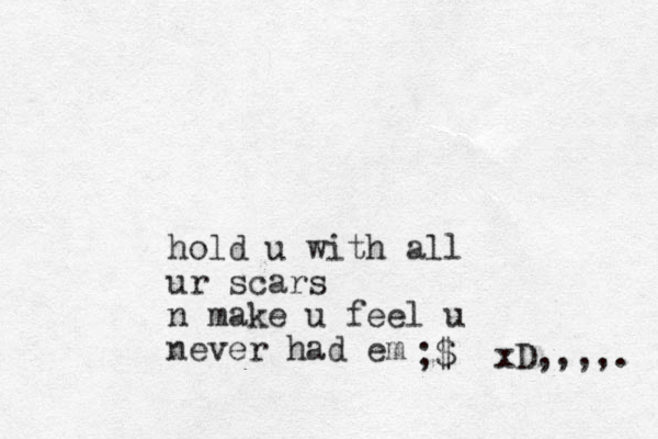 hold u with all ur scars n make u feel u never had em ;$ xD,,,,. 