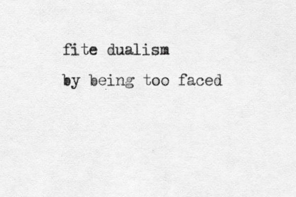 fite dualism by being too faced