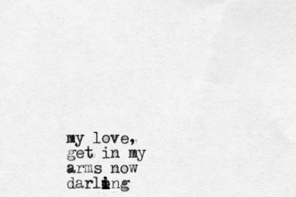 my love, get in my arms now darlong i i i i 