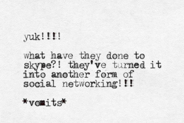 yuk!!!! what have they done to skype?! they've turned it into another form of social networking!!! *vomits* 