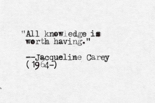 "All knowledge is worth having." --Jacqueline Carey (1964-)