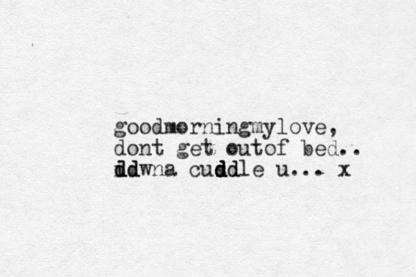 goodmorningmylove, dont get outof bed .. i wna cusd d d d ddle d dd dd u... x 