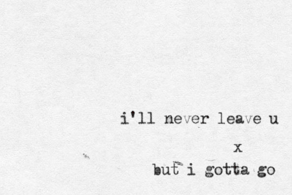 i'll never leave u x but i gotta go 