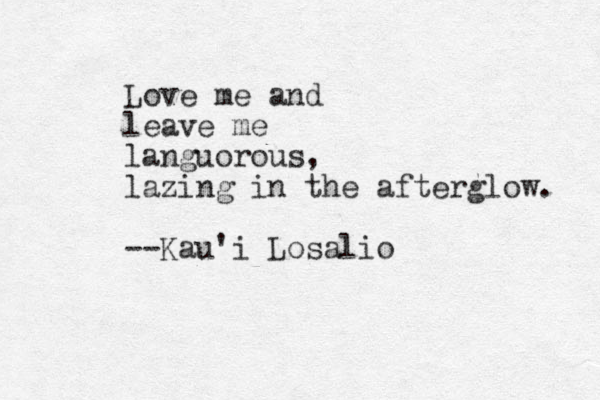 Love me and leave me languorous, lazing in the afterglow. --Kau'i Losalio 