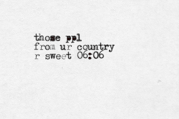 those ppl from ur country r sweet 06:06