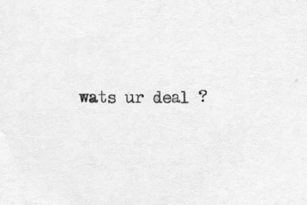 wats u r deal ?