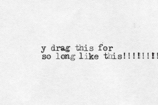 y drag this for so long like this!!!!!!!!! 