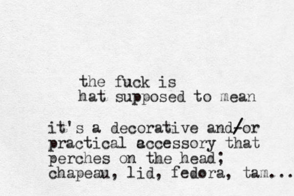 the fuck is hat supposed to mean it's a decorative and- / /or practical c accessory that perches on the head; h c apeau, lid, fedora, tam.... 