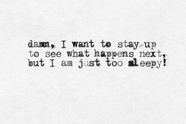 damn, I want to stay up to see what happens next, but I am just too sleepy! 
