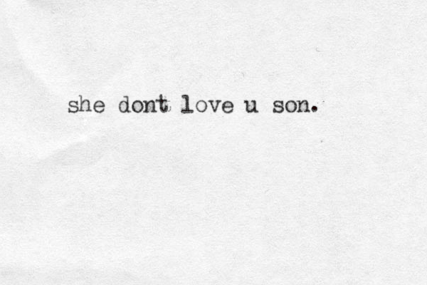 she dont love u son.