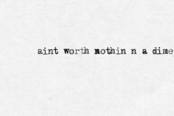 aint worth nothin n a dime 