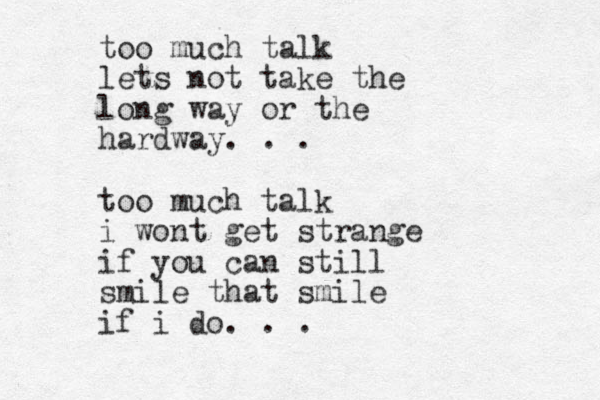 too much talk lets not take the long way or the hardway. . . too much talk i wont get strange if you can still smile that smile if i do. . . 