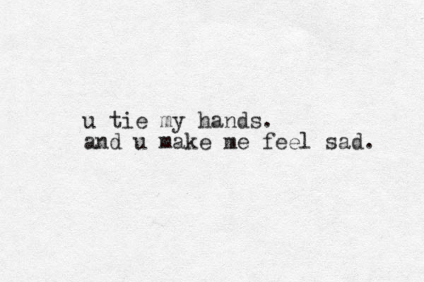u tie my hands. and u make me feel sad. 