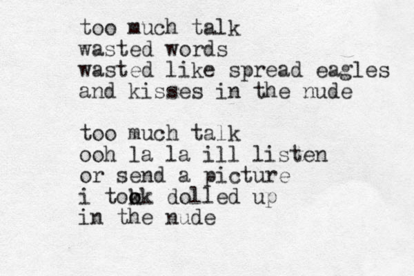 too much talk wasted words wasted like spread eagles and kisses in the nude too much talk ooh la la ill listen or send a picture i tokk o o dolled up in the nude