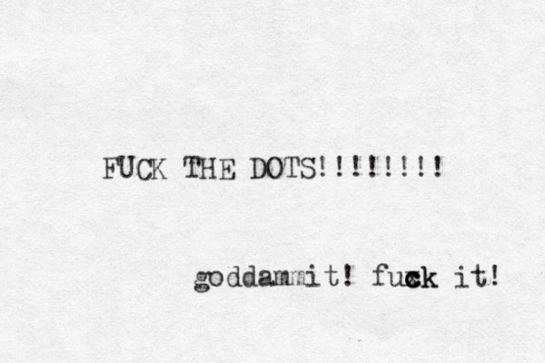 FUCK THE DOTS!!!!!!!! goddammit! fuxk i c c c ck t! 