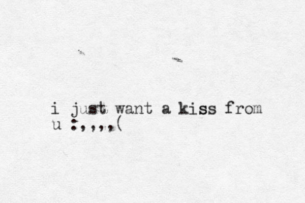 i just want a kis ss from u :,,,,(