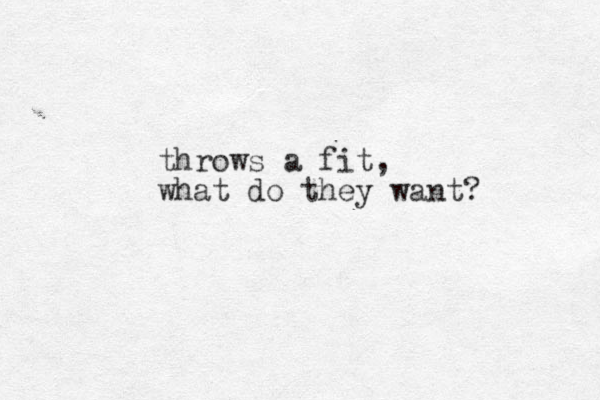 throws a fit, what do they want?