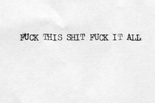 FUCK THIS SHIT FUCK IT ALL 