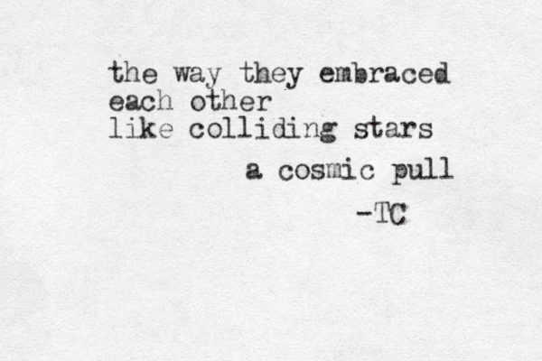 the way they embraced each other like colliding stars a cosmic pull -TC 