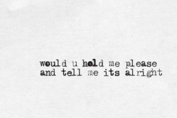 would u hold me please and tell me its alright 