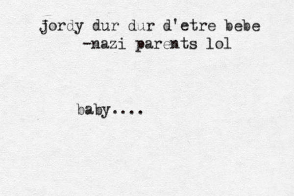 baby.... j Jordy dur dur d'etre bebe -nazi parents lol