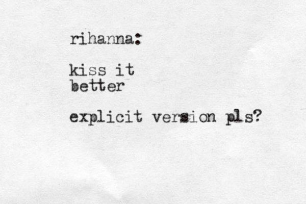rihanna: kiss it better explicit version pls? 