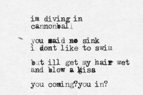 im diving in cannonball you said no sink i dont like to swim but ill get m y hair wet and blow a ji k sa s you coming?you in?