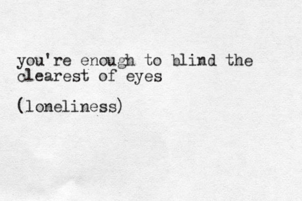 you're enough to blind the clearest of eyes (loneliness) 