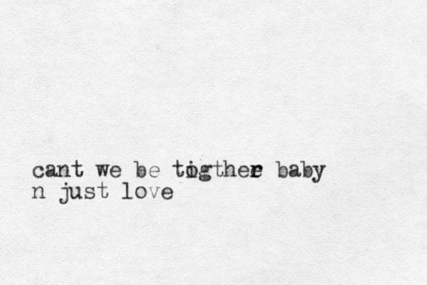 cant we be tigthee o r r baby n just love 
