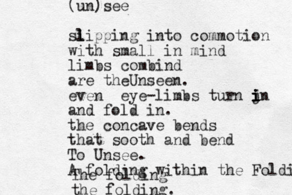 (un)see si l lipping into commotion with small in mind limbs combind are theUnseen. even eye-limbs turn jn i i i i i and fold in. the concave bends that sooth and bend To Unsee. A folding within the Folding The folding the folding. 