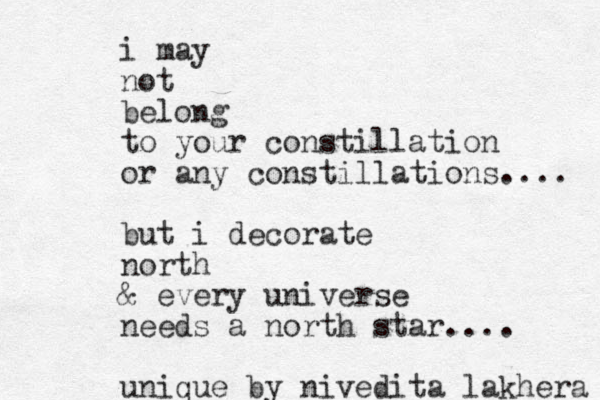 i may not belong to your constillation or any constillations.... but i decorate north & every universe needs a north star.... unique by nivedita lakhera 