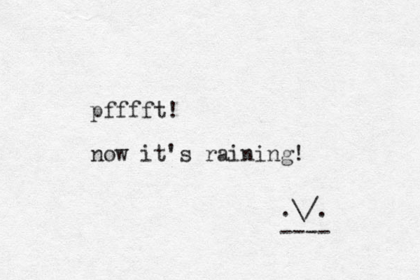 pfffft! now it's raining! .\/. ---- 